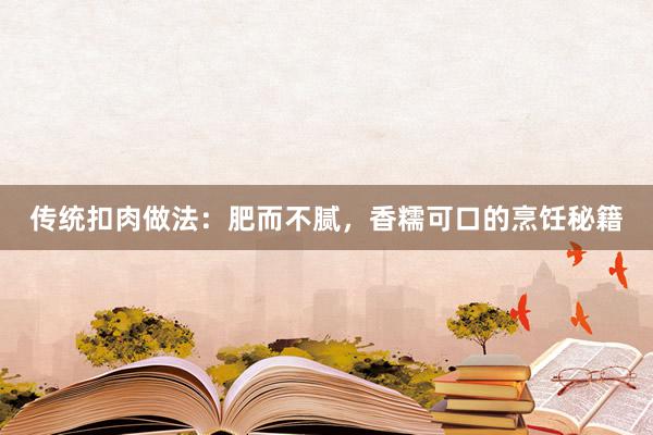 传统扣肉做法：肥而不腻，香糯可口的烹饪秘籍